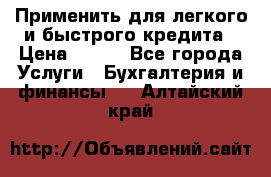 Применить для легкого и быстрого кредита › Цена ­ 123 - Все города Услуги » Бухгалтерия и финансы   . Алтайский край